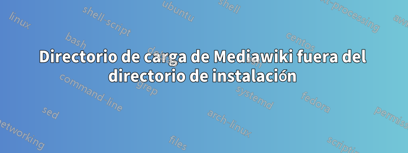 Directorio de carga de Mediawiki fuera del directorio de instalación