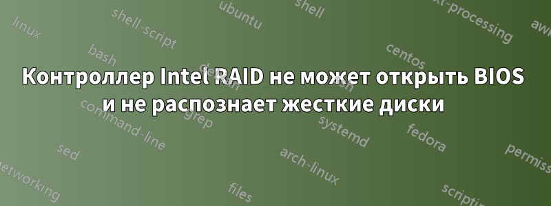 Контроллер Intel RAID не может открыть BIOS и не распознает жесткие диски