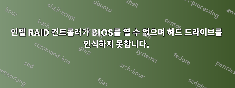 인텔 RAID 컨트롤러가 BIOS를 열 수 없으며 하드 드라이브를 인식하지 못합니다.