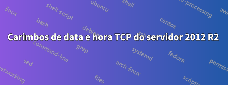 Carimbos de data e hora TCP do servidor 2012 R2