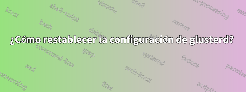 ¿Cómo restablecer la configuración de glusterd?
