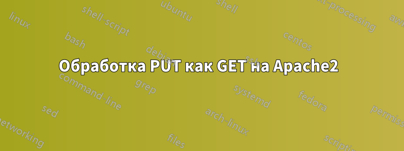 Обработка PUT как GET на Apache2 