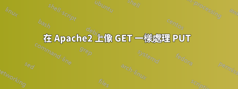 在 Apache2 上像 GET 一樣處理 PUT 