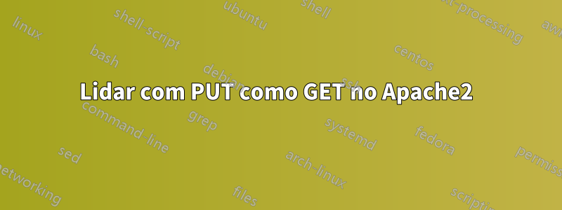 Lidar com PUT como GET no Apache2 