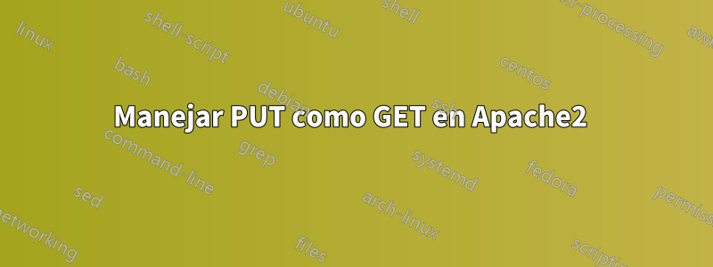 Manejar PUT como GET en Apache2 