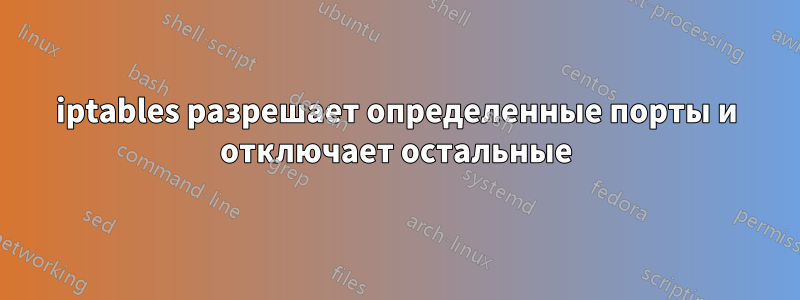 iptables разрешает определенные порты и отключает остальные