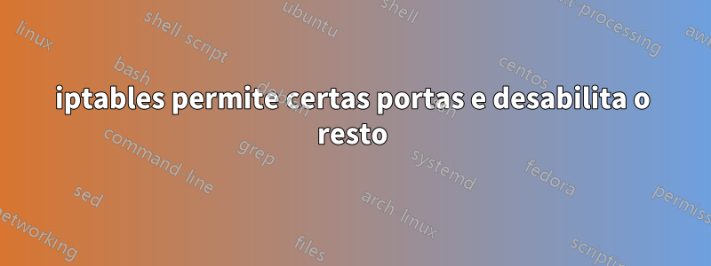 iptables permite certas portas e desabilita o resto