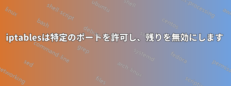 iptablesは特定のポートを許可し、残りを無効にします