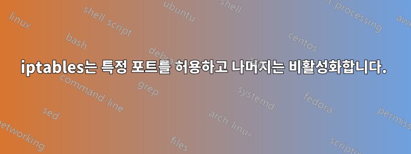 iptables는 특정 포트를 허용하고 나머지는 비활성화합니다.
