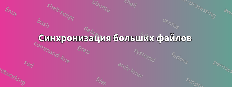 Синхронизация больших файлов