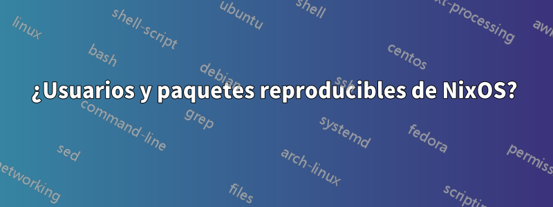 ¿Usuarios y paquetes reproducibles de NixOS?