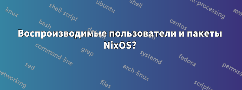 Воспроизводимые пользователи и пакеты NixOS?