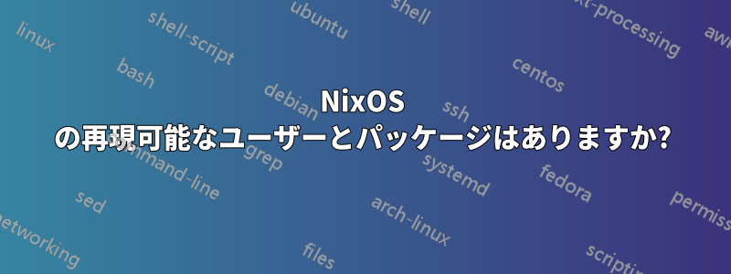 NixOS の再現可能なユーザーとパッケージはありますか?