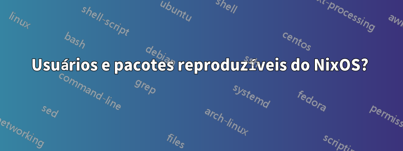 Usuários e pacotes reproduzíveis do NixOS?