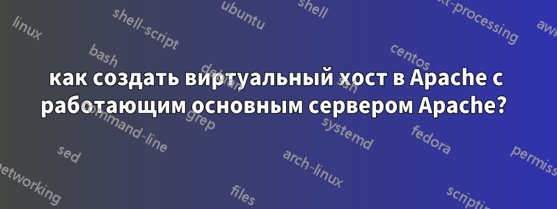 как создать виртуальный хост в Apache с работающим основным сервером Apache? 