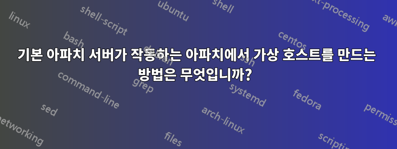 기본 아파치 서버가 작동하는 아파치에서 가상 호스트를 만드는 방법은 무엇입니까? 
