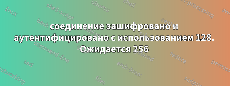соединение зашифровано и аутентифицировано с использованием 128. Ожидается 256