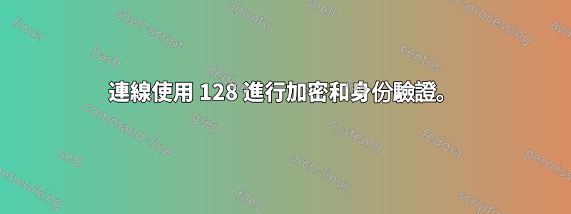連線使用 128 進行加密和身份驗證。