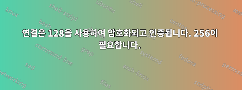 연결은 128을 사용하여 암호화되고 인증됩니다. 256이 필요합니다.