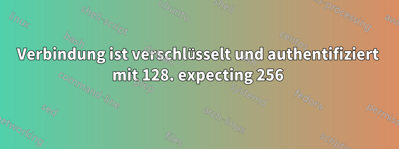 Verbindung ist verschlüsselt und authentifiziert mit 128. expecting 256
