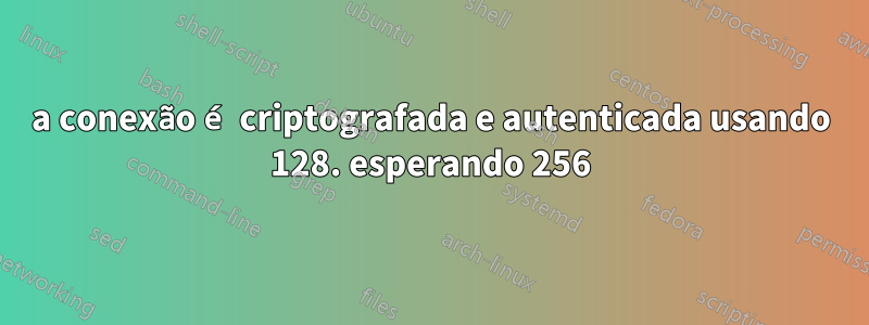 a conexão é criptografada e autenticada usando 128. esperando 256