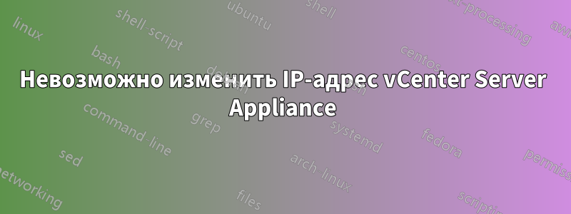 Невозможно изменить IP-адрес vCenter Server Appliance