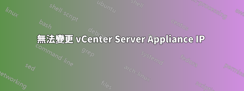 無法變更 vCenter Server Appliance IP