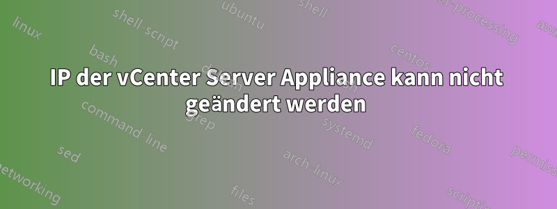IP der vCenter Server Appliance kann nicht geändert werden