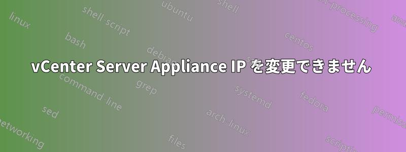vCenter Server Appliance IP を変更できません