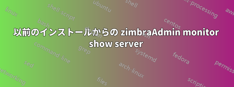 以前のインストールからの zimbraAdmin monitor show server