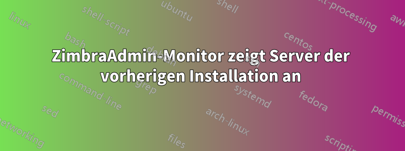 ZimbraAdmin-Monitor zeigt Server der vorherigen Installation an