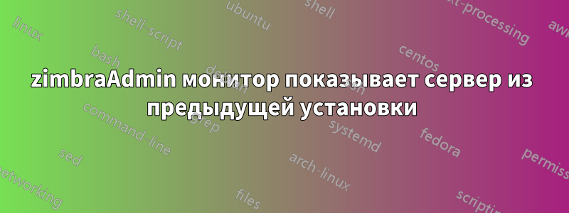 zimbraAdmin монитор показывает сервер из предыдущей установки