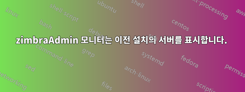 zimbraAdmin 모니터는 이전 설치의 서버를 표시합니다.