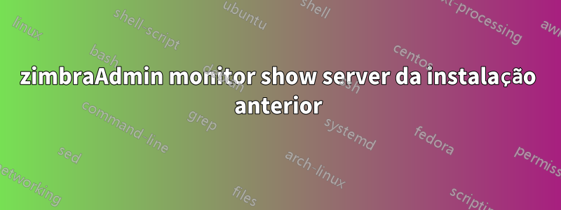 zimbraAdmin monitor show server da instalação anterior