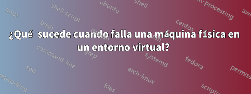 ¿Qué sucede cuando falla una máquina física en un entorno virtual? 