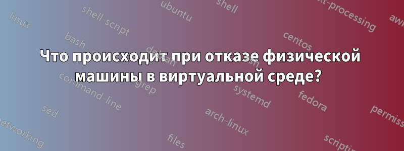 Что происходит при отказе физической машины в виртуальной среде? 