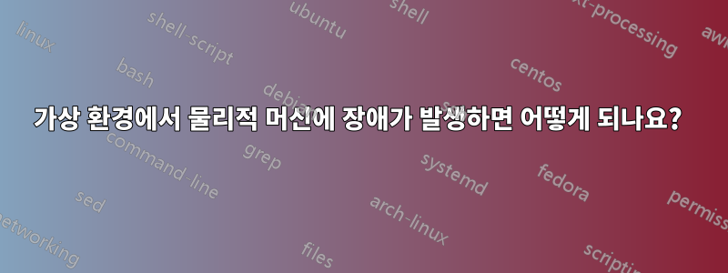 가상 환경에서 물리적 머신에 장애가 발생하면 어떻게 되나요? 
