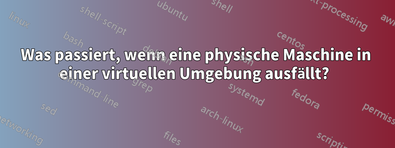 Was passiert, wenn eine physische Maschine in einer virtuellen Umgebung ausfällt? 