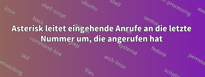 Asterisk leitet eingehende Anrufe an die letzte Nummer um, die angerufen hat