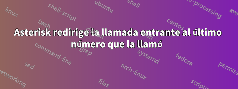 Asterisk redirige la llamada entrante al último número que la llamó