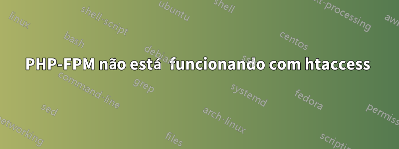 PHP-FPM não está funcionando com htaccess