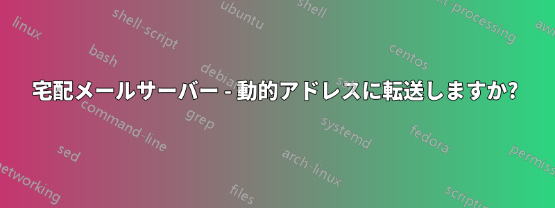 宅配メールサーバー - 動的アドレスに転送しますか?