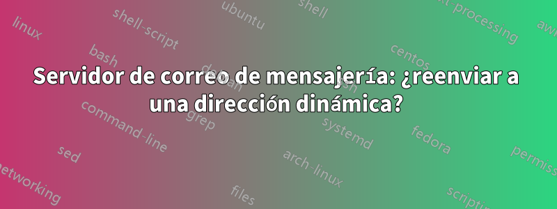 Servidor de correo de mensajería: ¿reenviar a una dirección dinámica?