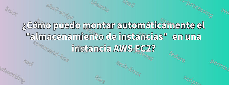 ¿Cómo puedo montar automáticamente el "almacenamiento de instancias" en una instancia AWS EC2?