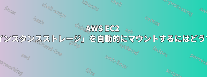 AWS EC2 インスタンスに「インスタンスストレージ」を自動的にマウントするにはどうすればよいですか?