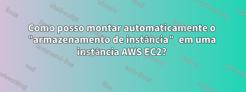 Como posso montar automaticamente o "armazenamento de instância" em uma instância AWS EC2?