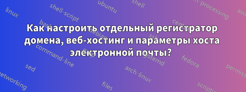 Как настроить отдельный регистратор домена, веб-хостинг и параметры хоста электронной почты? 