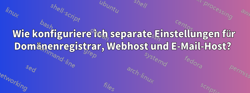 Wie konfiguriere ich separate Einstellungen für Domänenregistrar, Webhost und E-Mail-Host? 