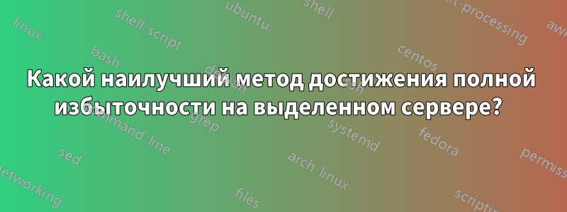 Какой наилучший метод достижения полной избыточности на выделенном сервере? 