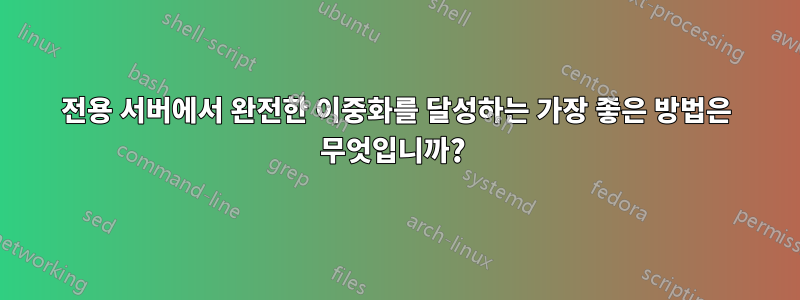 전용 서버에서 완전한 이중화를 달성하는 가장 좋은 방법은 무엇입니까? 